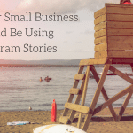Why Your Small Business Should Be Using Instagram Stories